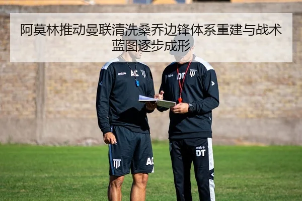 阿莫林推动曼联清洗桑乔边锋体系重建与战术蓝图逐步成形